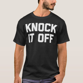 Knock It Off Funny Sprichwort Sarcastic Spaß Cool T-Shirt