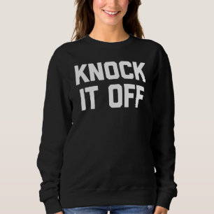 Knock It Off Sprichwort Sarcastic Spaß Cool Sweatshirt