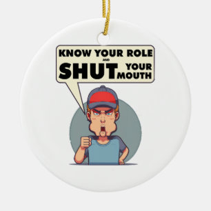Know Your Role And Shut Your Mouth Keramik Ornament