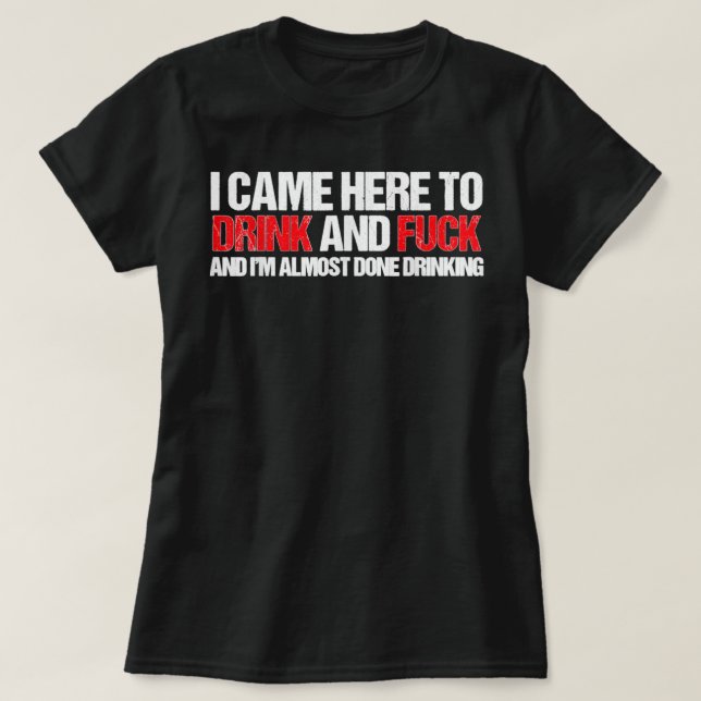 Komm her, um zu trinken und F... und ich bin mit T T-Shirt (Design vorne)