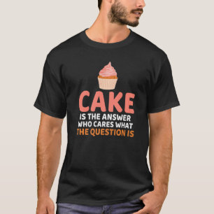 Kuchen ist die Antwort, wen interessiert, was die T-Shirt