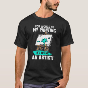 Künstlerin, du wärst mein Gemälde, wenn ich Künstl T-Shirt