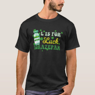 L is for Luck Lorazepam Funny Nurse Happy St Patri T-Shirt