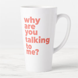 Large Latte Mug - Why Are You Talking To Me?