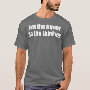 Lass den Liquor machen das Denken lustige alkoholi T-Shirt