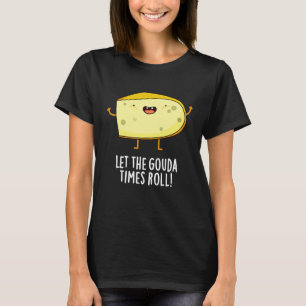 Lass der Gouda Times Roll Funny Cheese Pun Dark BG T-Shirt