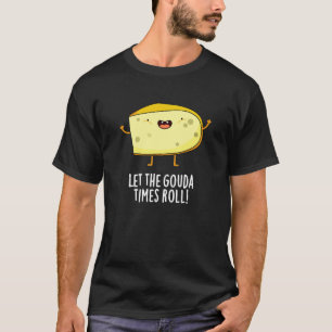 Lass der Gouda Times Roll Funny Cheese Pun Dark BG T-Shirt