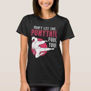 Lass dich nicht vom Pferdeschwanz täuschen Martial T-Shirt