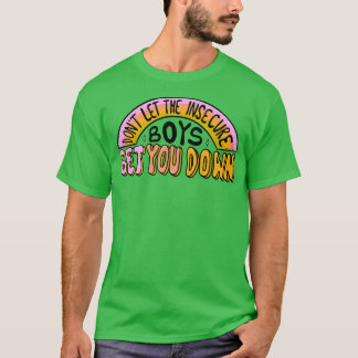 Lass die unsicheren Jungs dich nicht runter T-Shirt