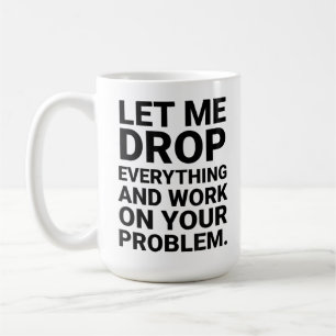 Lass mich alles fallen lassen und an deinem Proble Kaffeetasse