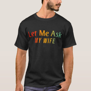 Lass mir meine Ehefrau Gefragt T-Shirt