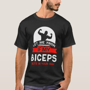 Lass mir zu wissen, ob meine Bizeps in deinem Weg  T-Shirt