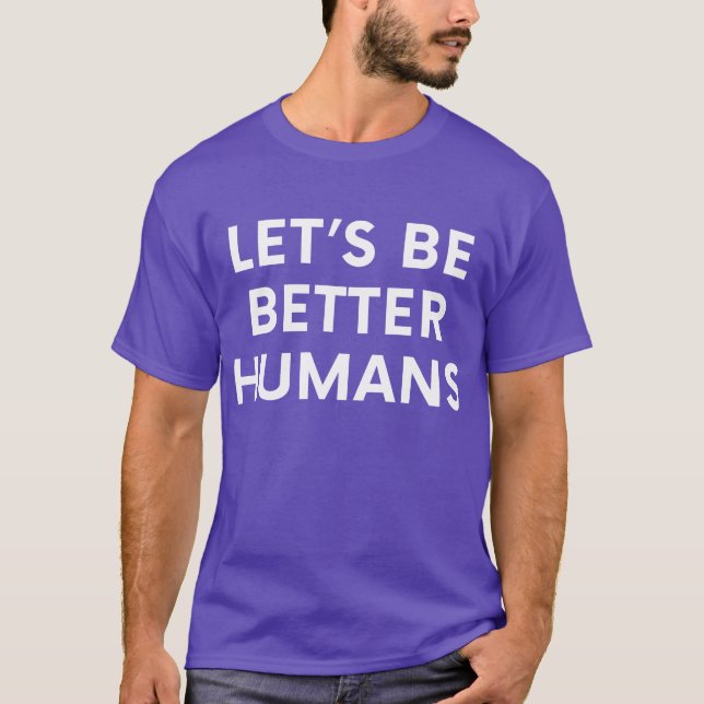 Lass's Be Better Humans Inspiration Motivierend T-Shirt (Vorderseite)