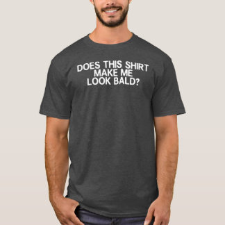 Lässt Doeshis mich lustig kahl aussehen Kahl werde T-Shirt