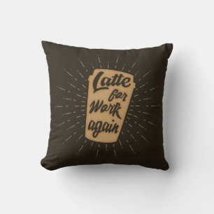 Latte für die Arbeit wieder   Lustiger Kaffee Lieb Kissen
