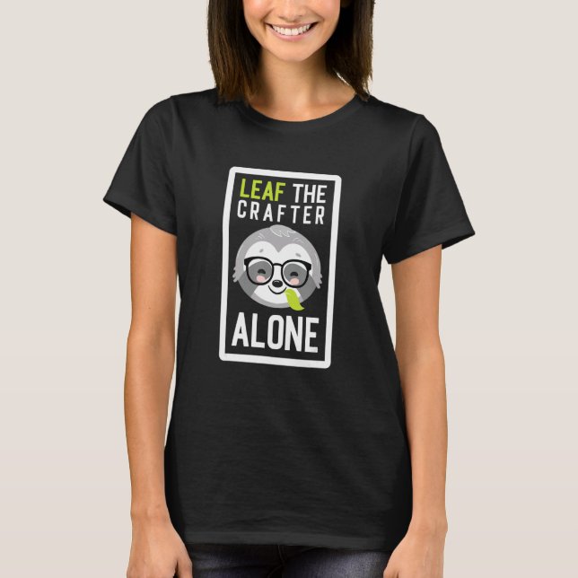 Leaf The Crafter Alone Funny Crafting Sloth Idea T-Shirt (Vorderseite)