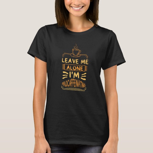 Leave Me Alone I'm Procaffeinating Coffees Cute Co T-Shirt (Vorderseite)
