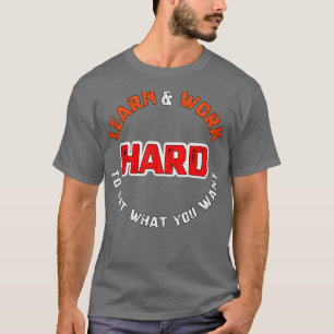 Lerne und arbeite hart, um das zu bekommen, was du T-Shirt