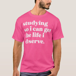Lernen, damit ich das Leben bekommen kann, das ich T-Shirt