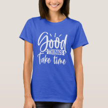 Les bonnes choses prennent du temps T-shirt