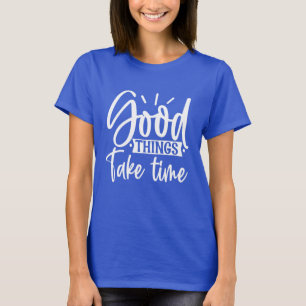 Les bonnes choses prennent du temps T-shirt