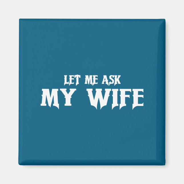 Let Me Ask My Wife She Said No Funny Husband  Magnet (Vorne)