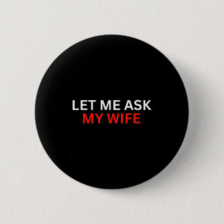 Let Me Ask My Wife, She Said No Funny Saying Button