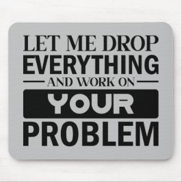 Let Me Drop Everything and Work on Your Problem Mousepad