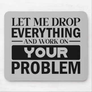 Let Me Drop Everything and Work on Your Problem Mousepad