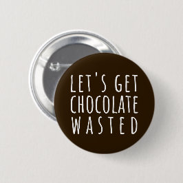 Let's Get Chocolate Wasted Chocoholic Button