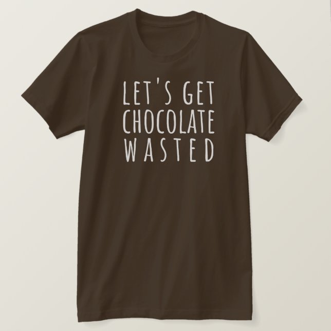 Let's Get Chocolate Wasted Chocoholic T-Shirt (Design vorne)