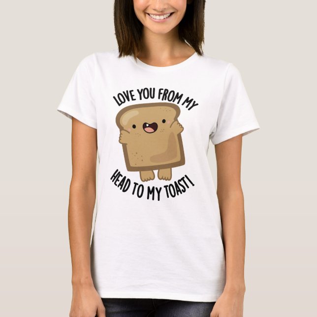 Liebe dich von meinem Kopf zu meinem Toast-Funny B T-Shirt (Vorderseite)