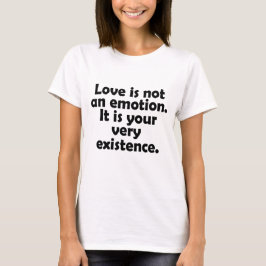 Liebe ist kein Gefühl. Es ist Ihre Existenz T-Shirt