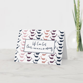 Life Can Be Over-Whale-ming .....or overwhelming Karte