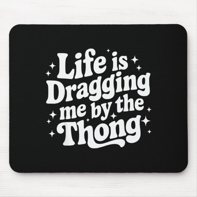 Life Is Dragging Me By The Thong  Mousepad (Vorne)