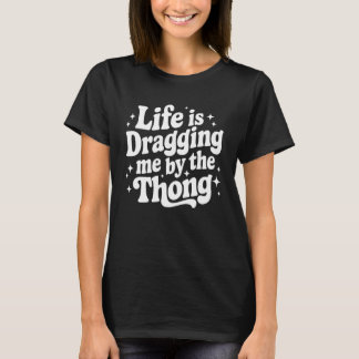 Life is Dragging Me by The Thong T-Shirt
