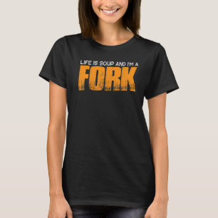 Life Is Soup And I'm A Fork T-Shirt