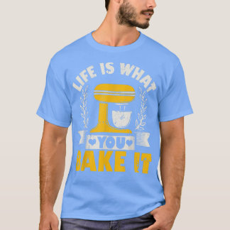 Life Is What You Bake It Baking Cake Cupcakes  T-Shirt