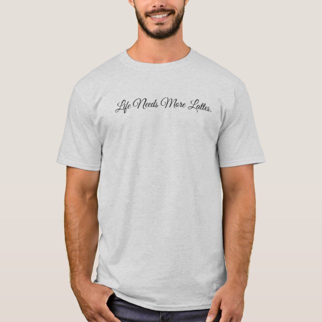 Life Needs More Lattes T-Shirt (Vorderseite)