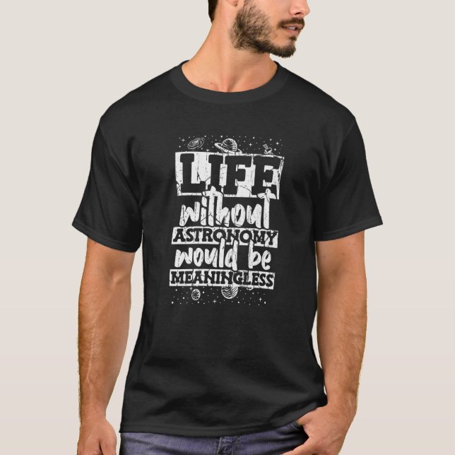 Life Without Astronomy Would Be Meaningless Astron T-Shirt (Vorderseite)
