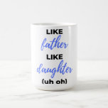 Like Father Like Daughter Uh Bl Kaffeetasse<br><div class="desc">Like Father Like Daughter Uh Oh Design. This is a short sentimental quowhich is great as an apprevention gift for Fathers or Father figures. Also suitable as a general father gift for Father's Day,  Birthday or Christmas.</div>