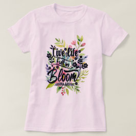 Live Life Full in Bloom T-Shirt