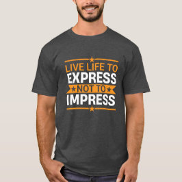 Live Life to Express Not to Impress Life Quote T-Shirt