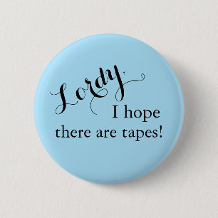 "Lordy, hoffe ich, dass es gibt Bänder!" Knopf Button