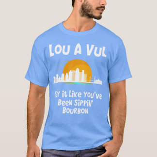 Louisville KY sagen es, als wären Sie Sippin bourb T-Shirt