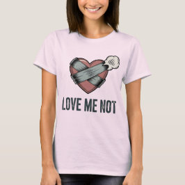 Love Me Not | Rejection Humor with Emotional Sass T-Shirt