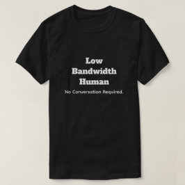 Low Bandwidth Human-No Convo Required T-Shirt