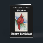 Loyal Kind Brother Birthday Kardinal Bird Karte<br><div class="desc">Geben Sie Ihrem "treuen und freundlichen" Bruder ein originales Aquarellbild eines Kardinals auf einer Zweigkarte für einen Geburtstag. Er wird die GREAT Wünsche von innen genießen. Birdwatchers werden sich über das Design freuen, das realistische Details zeigt, die in lebhaften Farben rot und schwarz gemalt werden. Naturkundefans werden diese Karte mit...</div>