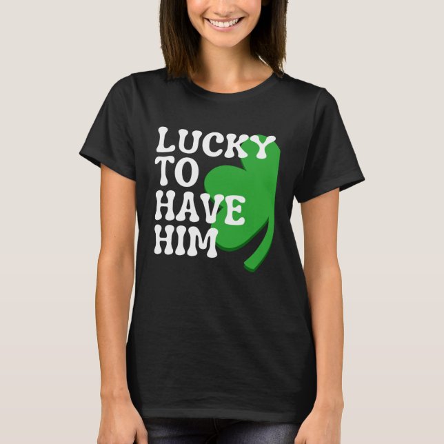 Lucky to Have Him Cute Couples Matching St Patrick T-Shirt (Vorderseite)