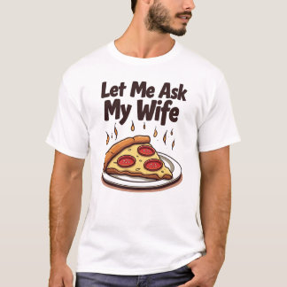 Lust auf Pizza? Lass mir zuerst meine Ehefrau Gefr T-Shirt
